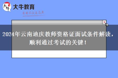 2024年云南迪庆教师资格证面试条件解读，顺利通过考试的关键！