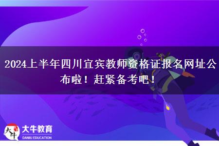 2024上半年四川宜宾教师资格证报名网址公布啦！赶紧备考吧！