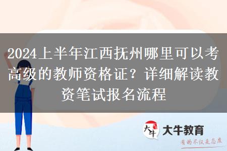 2024上半年江西抚州哪里可以考高级的教师资格证？详细解读教资笔试报名流程