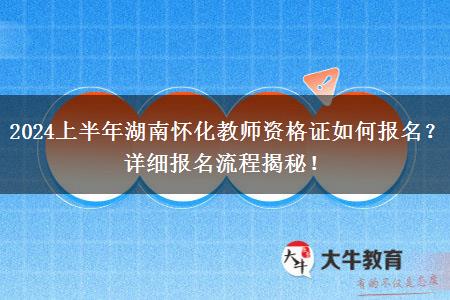 2024上半年湖南怀化教师资格证如何报名？详细报名流程揭秘！