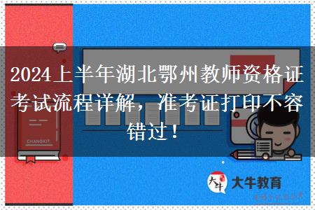 2024上半年湖北鄂州教师资格证考试流程详解，准考证打印不容错过！