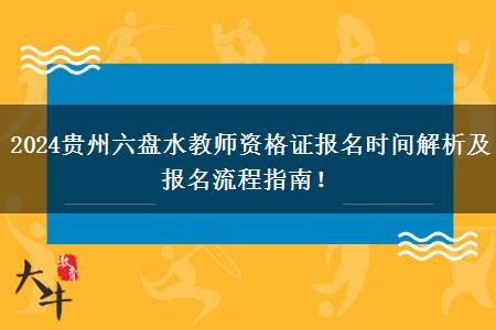 2024贵州六盘水教师资格证报名时间解析及报名流程指南！