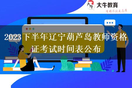 2023下半年辽宁葫芦岛教师资格证考试时间表公布