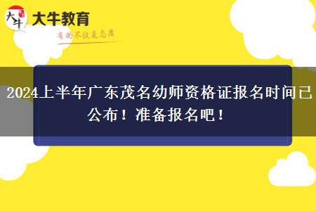 2024上半年广东茂名幼师资格证报名时间已公布！准备报名吧！