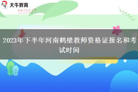 2023年下半年河南鹤壁教师资格证报名和考试时间