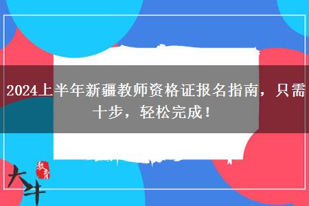 2024上半年新疆教师资格证报名指南，只需十步，轻松完成！