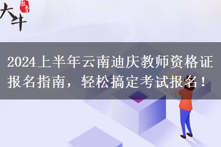 2024上半年云南迪庆教师资格证报名指南，轻松搞定考试报名！