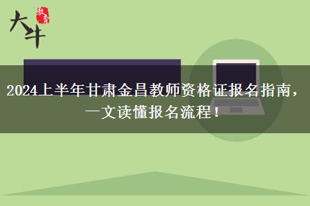 2024上半年甘肃金昌教师资格证报名指南，一文读懂报名流程！