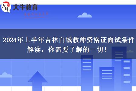 2024年上半年吉林白城教师资格证面试条件解读，你需要了解的一切！