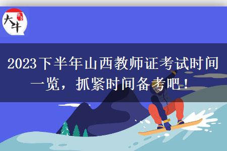 2023下半年山西教师证考试时间一览，抓紧时间备考吧！