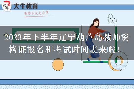 2023年下半年辽宁葫芦岛教师资格证报名和考试时间表来啦！