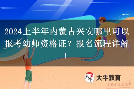 2024上半年内蒙古兴安哪里可以报考幼师资格证？报名流程详解！