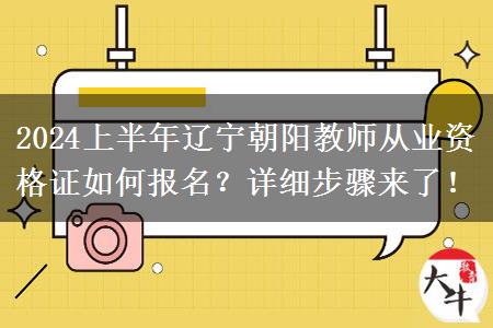 2024上半年辽宁朝阳教师从业资格证如何报名？详细步骤来了！