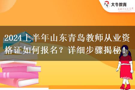 2024上半年山东青岛教师从业资格证如何报名？详细步骤揭秘！