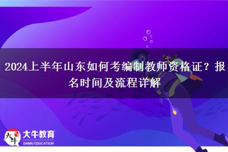 2024上半年山东如何考编制教师资格证？报名时间及流程详解