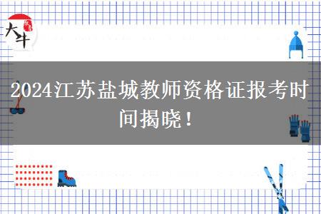 2024江苏盐城教师资格证报考时间揭晓！