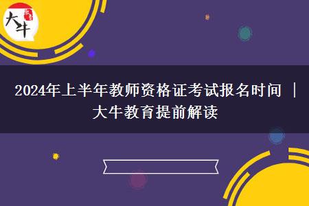 2024年上半年教师资格证考试报名时间 | 大牛教育提前解读