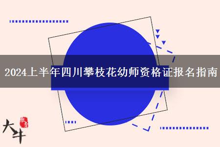 2024上半年四川攀枝花幼师资格证报名指南