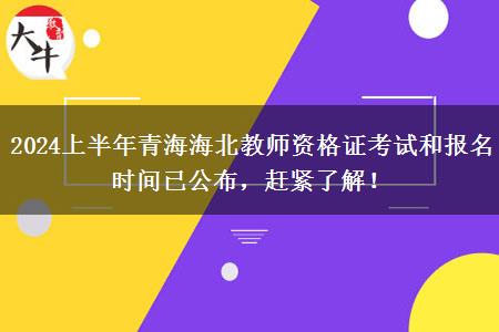 2024上半年青海海北教师资格证考试和报名时间已公布，赶紧了解！