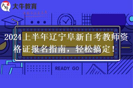 2024上半年辽宁阜新自考教师资格证报名指南，轻松搞定！