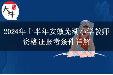 2024年上半年安徽芜湖小学教师资格证报考条件详解