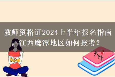 教师资格证2024上半年报名指南，江西鹰潭地区如何报考？