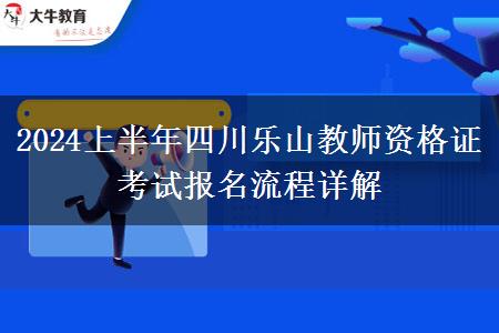 2024上半年四川乐山教师资格证考试报名流程详解