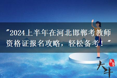 "2024上半年在河北邯郸考教师资格证报名攻略，轻松备考！"