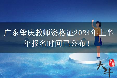 广东肇庆教师资格证2024年上半年报名时间已公布！