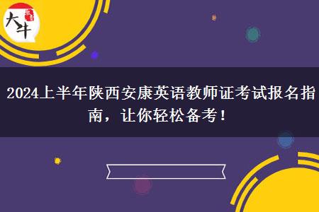 2024上半年陕西安康英语教师证考试报名指南，让你轻松备考！