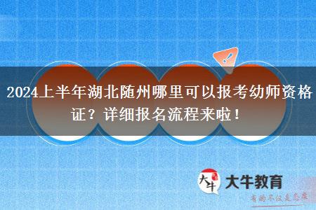 2024上半年湖北随州哪里可以报考幼师资格证？详细报名流程来啦！