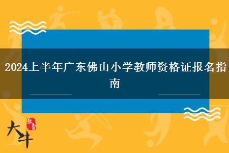 2024上半年广东佛山小学教师资格证报名指南