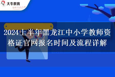 2024上半年黑龙江中小学教师资格证官网报名时间及流程详解