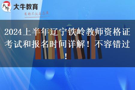 2024上半年辽宁铁岭教师资格证考试和报名时间详解！不容错过！