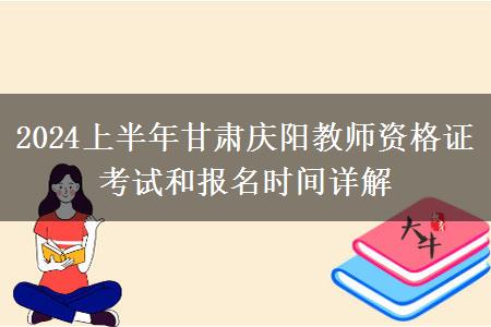 2024上半年甘肃庆阳教师资格证考试和报名时间详解