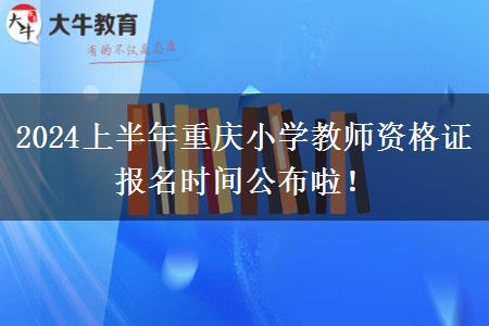 2024上半年重庆小学教师资格证报名时间公布啦！