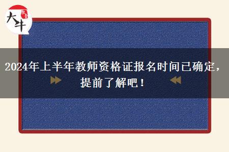 2024年上半年教师资格证报名时间已确定，提前了解吧！