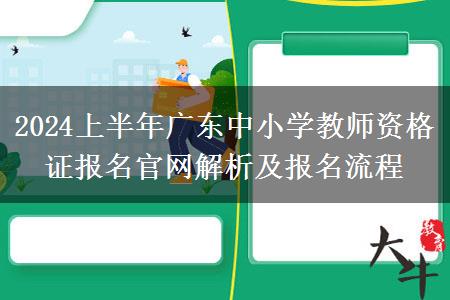 2024上半年广东中小学教师资格证报名官网解析及报名流程