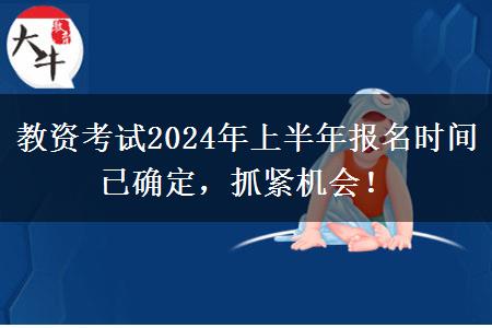 教资考试2024年上半年报名时间已确定，抓紧机会！