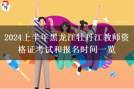 2024上半年黑龙江牡丹江教师资格证考试和报名时间一览