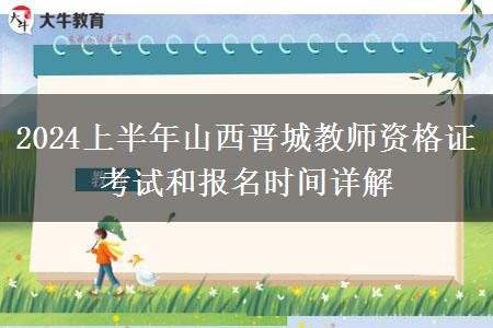 2024上半年山西晋城教师资格证考试和报名时间详解